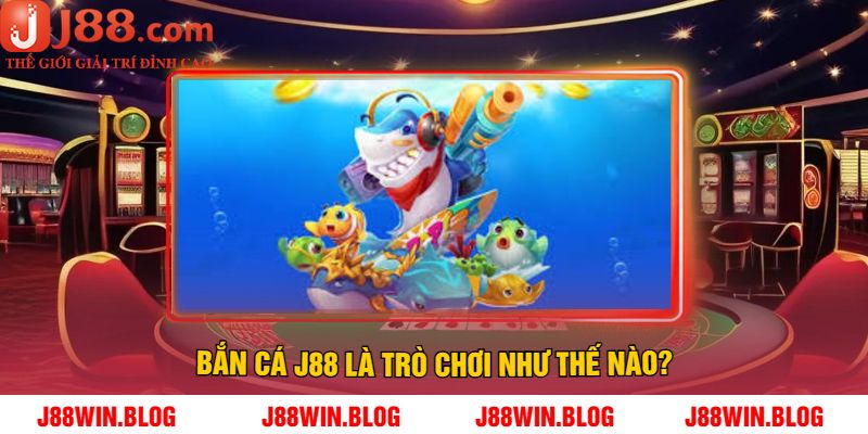 Bắn cá J88 là trò chơi như thế nào?
