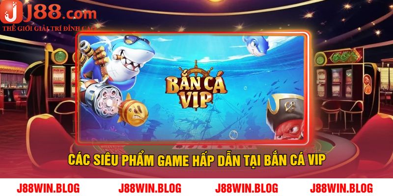 Các Siêu Phẩm Game Hấp Dẫn Tại Bắn Cá Vip