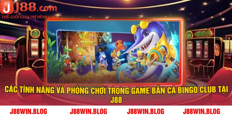 Các Tính Năng Và Phòng Chơi Trong Game Bắn Cá Bingo Club Tại J88