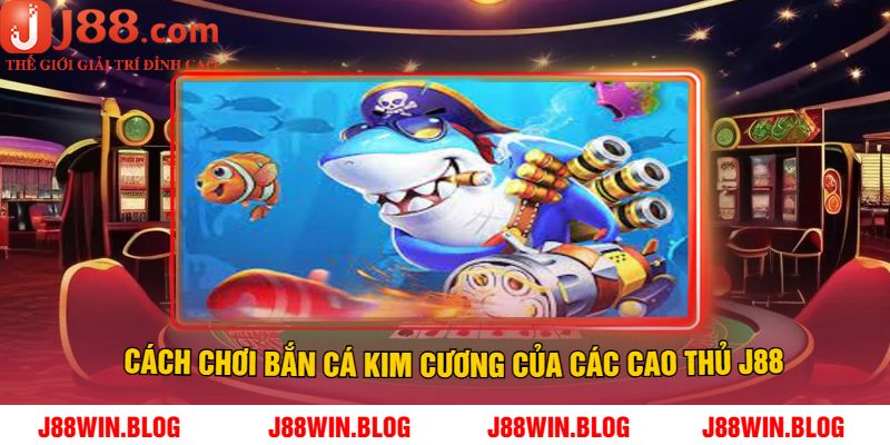 Cách Chơi Bắn Cá Kim Cương Của Các Cao Thủ J88