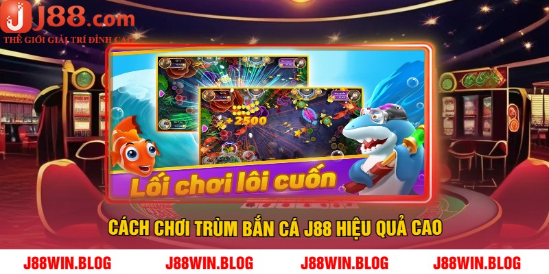 Cách chơi trùm bắn cá J88 hiệu quả cao