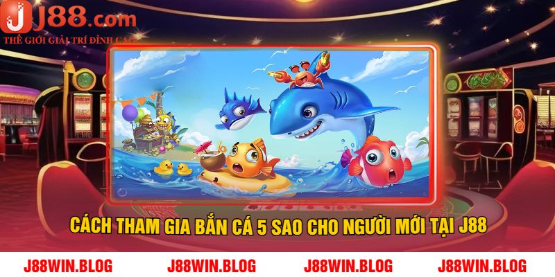 Cách tham gia bắn cá 5 sao cho người mới tại J88