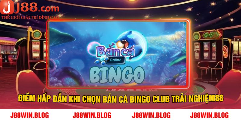 Điểm Hấp Dẫn Khi Chọn Bắn Cá Bingo Club Trải Nghiệm