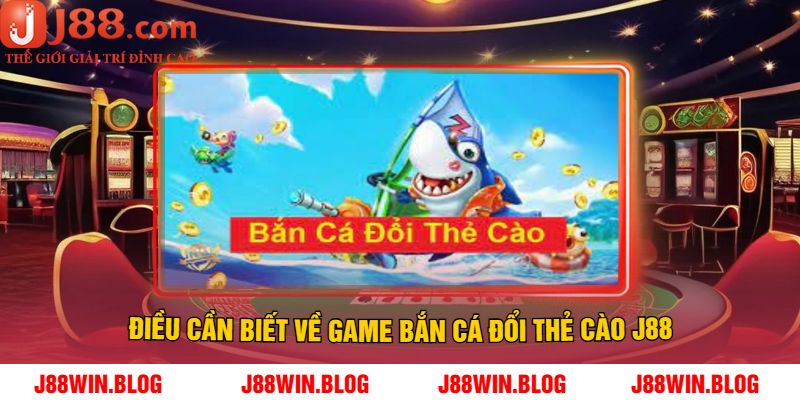 Điều Cần Biết Về Game Bắn Cá Đổi Thẻ Cào J88