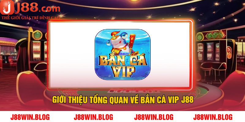 Giới Thiệu Tổng Quan Về Bắn Cá Vip J88