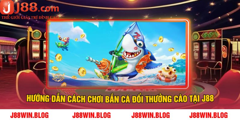 Hướng Dẫn Cách Chơi Bắn Cá Đổi Thưởng Cào Tại J88