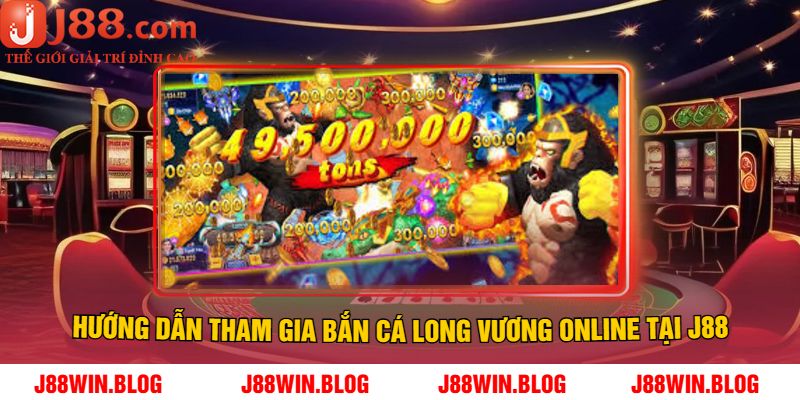 Hướng Dẫn Tham Gia Bắn Cá Long Vương Online Tại J88