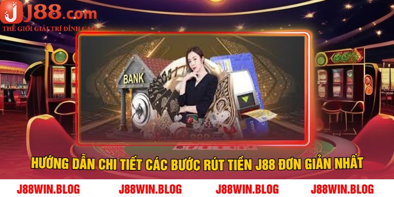 Hướng dẫn chi tiết các bước rút tiền J88 đơn giản nhất