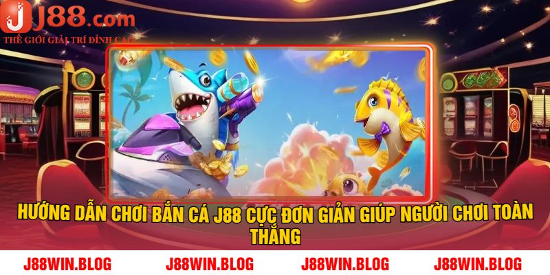 Hướng dẫn chơi bắn cá J88 cực đơn giản giúp người chơi toàn thắng