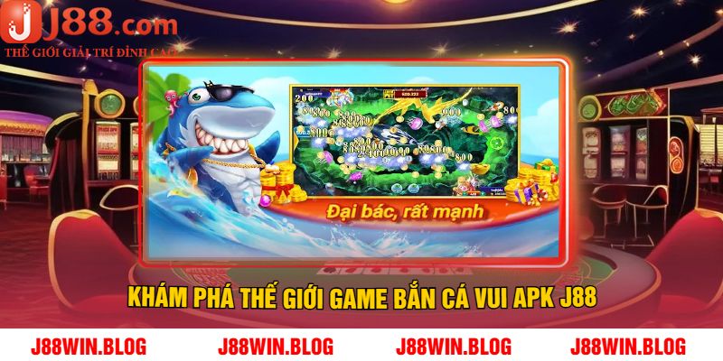 Khám Phá Thế Giới Game Bắn Cá Vui APK J88