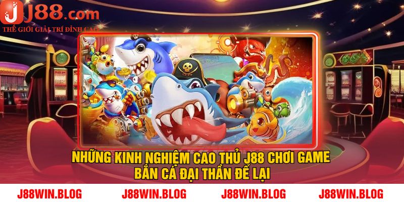 Kinh nghiệm cao thủ J88 chơi game bắn cá đại thần để lại
