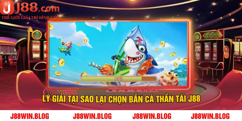 Lý Giải Tại Sao Lại Chọn Bắn Cá Thần Tài J88
