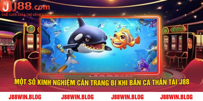 Một Số Kinh Nghiệm Cần Trang Bị Khi Bắn Cá Thần Tài J88