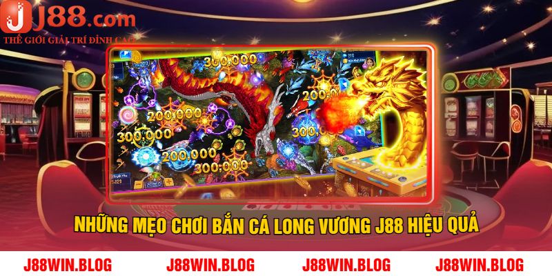Những Mẹo Chơi Bắn Cá Long Vương J88 Hiệu Quả