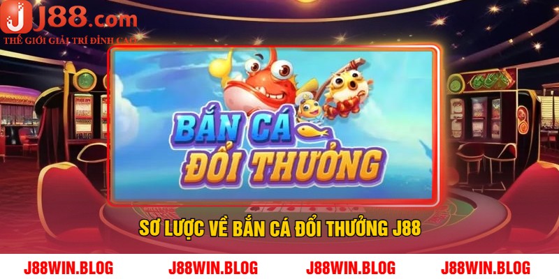 Sơ lược về bắn cá đổi thưởng J88
