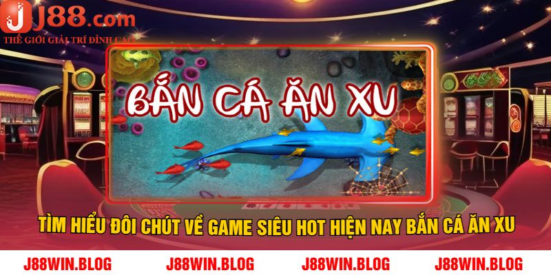 Tìm hiểu đôi chút về game siêu hot hiện nay bắn cá ăn xu