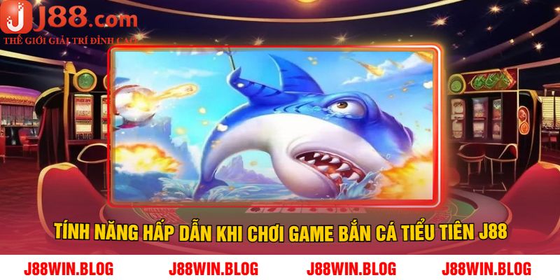 Tính năng hấp dẫn khi chơi game Bắn cá Tiểu Tiên J88