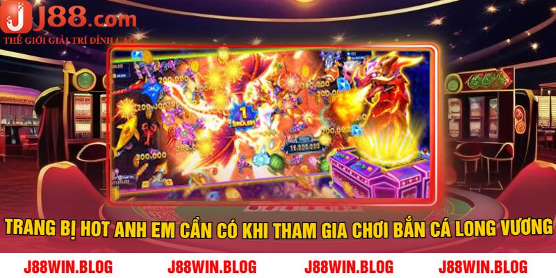 Trang Bị Hot Anh Em Cần Có Khi Tham Gia Chơi Bắn cá Long Vương