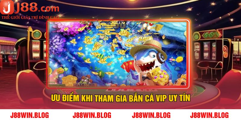 Ưu Điểm Khi Tham Gia Bắn Cá Vip Uy Tín