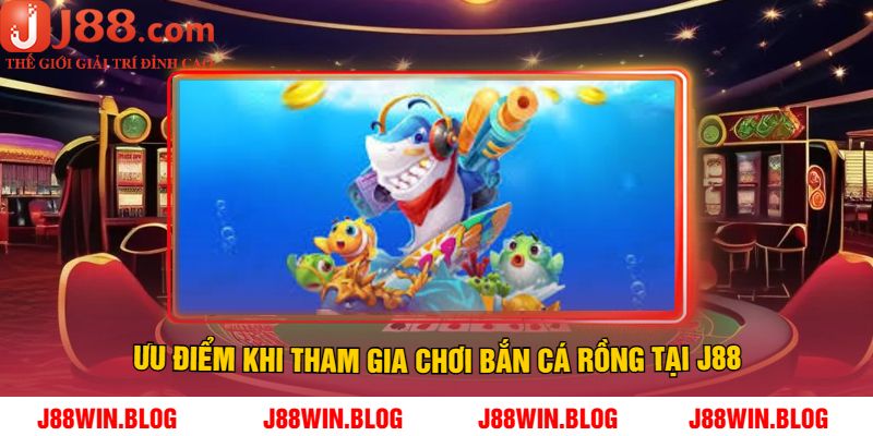 Ưu Điểm Khi Tham Gia Chơi Bắn Cá Rồng J88
