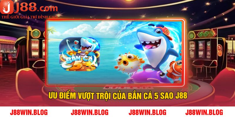 Ưu Điểm Vượt Trội Của Bắn Cá 5 Sao J88