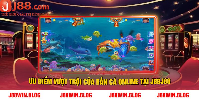 Ưu Điểm Vượt Trội Của Bắn Cá Online Tại J88