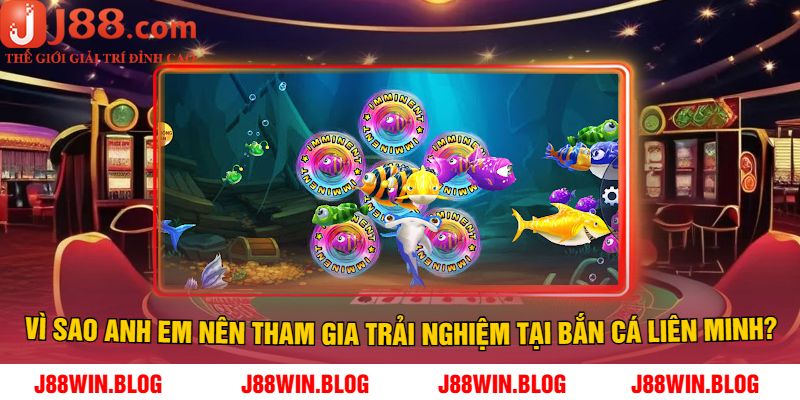 Vì sao anh em nên tham gia trải nghiệm tại Bắn Cá Liên Minh J88?